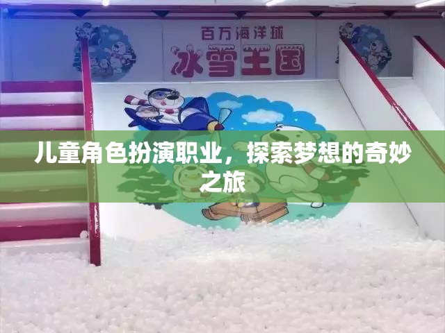 兒童角色扮演，探索夢想的奇妙職業(yè)之旅