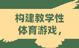 構(gòu)建教學(xué)性體育游戲，激發(fā)興趣，促進(jìn)學(xué)習(xí)創(chuàng)新的策略