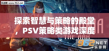 探索智慧與策略的殿堂，PSV策略類游戲深度解析