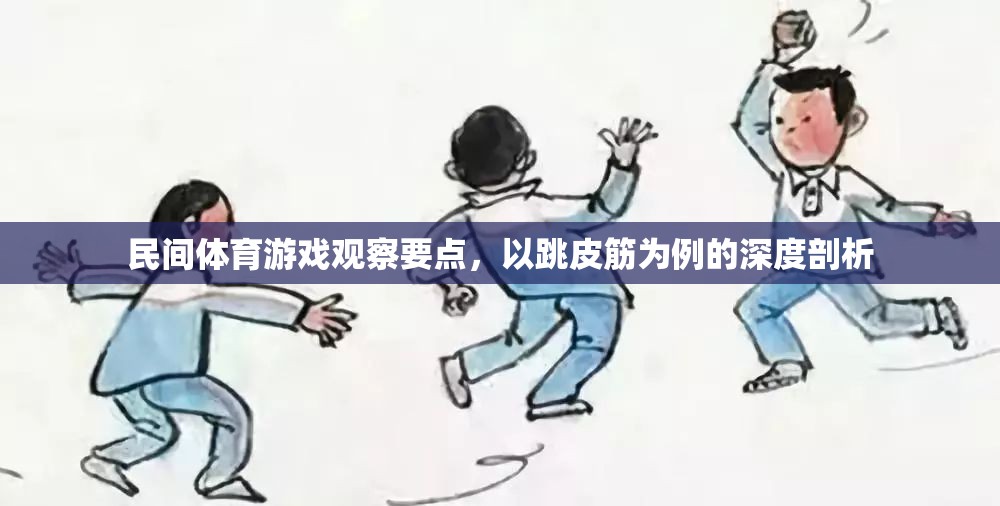 跳皮筋，民間體育游戲中的觀察要點(diǎn)與深度剖析