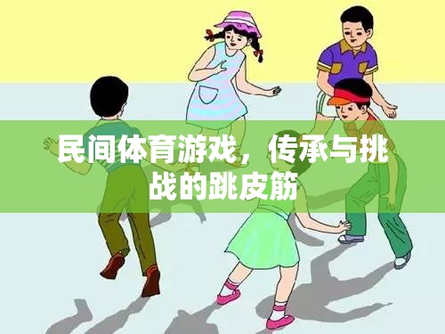 跳皮筋，民間體育游戲中的傳承與挑戰(zhàn)