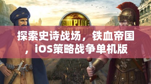 鐵血帝國，iOS上的史詩戰(zhàn)爭策略單機游戲探索