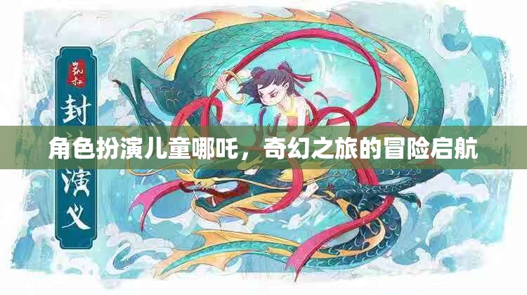 角色扮演兒童哪吒，奇幻之旅的冒險(xiǎn)啟航