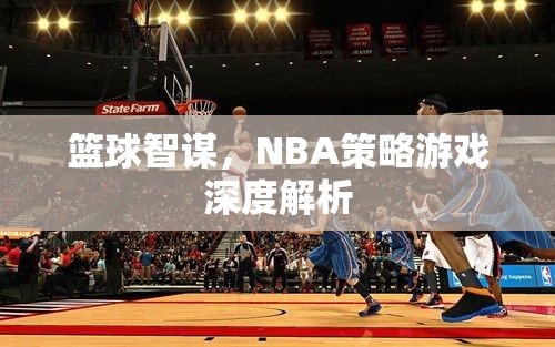 籃球智謀，深度解析NBA策略游戲的策略與智慧