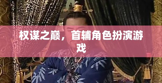 權(quán)謀之巔，首輔角色扮演的智慧較量