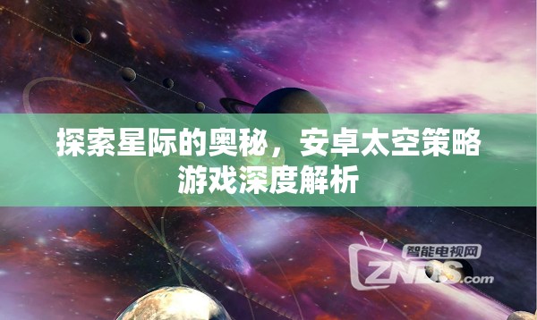 探索星際的奧秘，安卓太空策略游戲深度解析