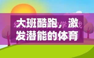 大班酷跑，激發(fā)幼兒潛能的體育游戲教案設(shè)計(jì)