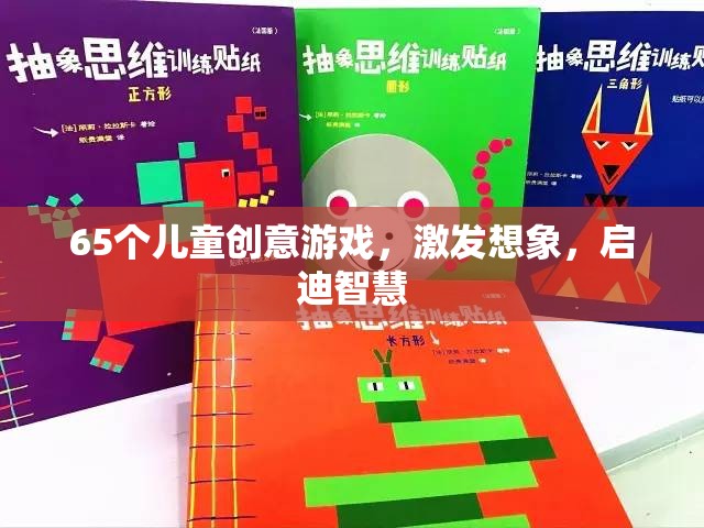 65款兒童創(chuàng)意游戲，激發(fā)無限想象，啟迪智慧之門