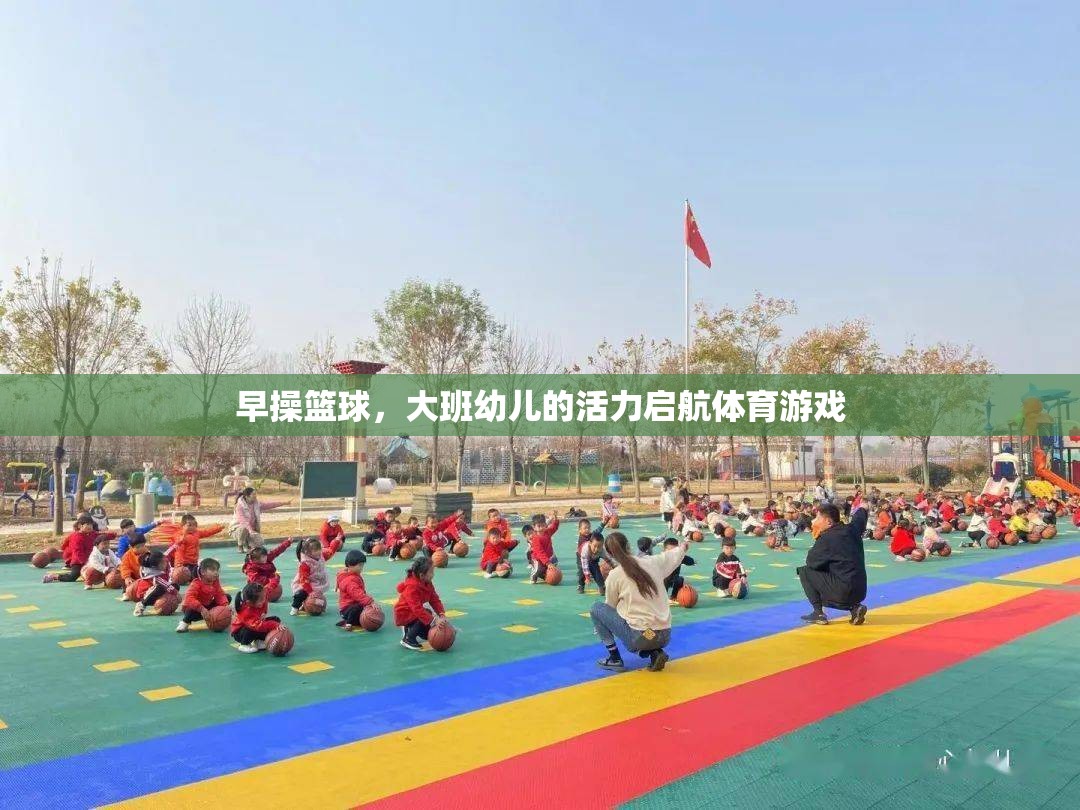 大班幼兒活力啟航，早操籃球的體育游戲魅力