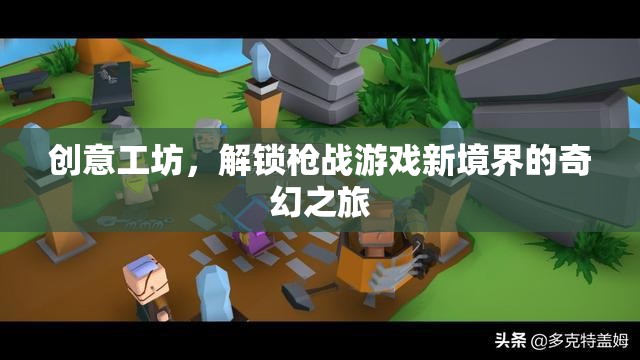 解鎖槍戰(zhàn)新境界，創(chuàng)意工坊的奇幻之旅