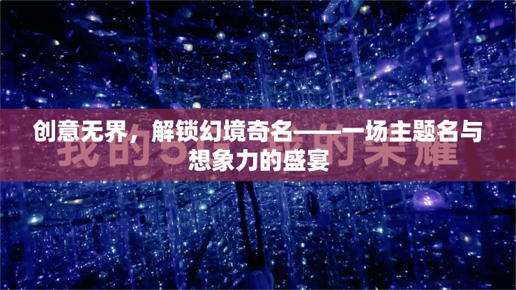 創(chuàng)意無界，解鎖幻境奇名——探索主題名與想象力的無限可能