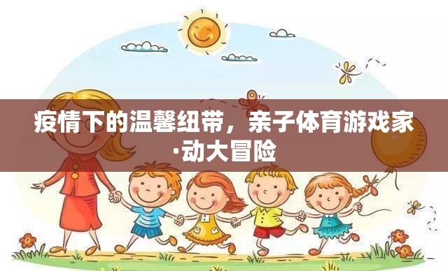 疫情下的溫暖紐帶，親子體育游戲‘家·動(dòng)大冒險(xiǎn)’