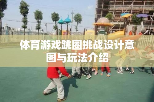 跳圈挑戰(zhàn)，激發(fā)運動潛能的體育游戲設計意圖與玩法解析