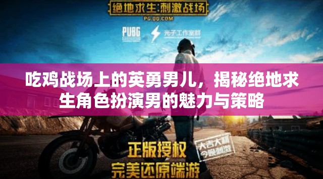 絕地求生，揭秘戰(zhàn)場(chǎng)上的英勇男兒與策略魅力