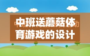 中班送蘑菇體育游戲的設(shè)計(jì)、實(shí)施與反思，促進(jìn)幼兒身心發(fā)展的創(chuàng)新實(shí)踐