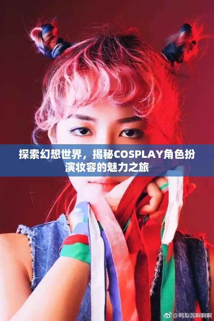 探索幻想世界，揭秘COSPLAY角色扮演妝容的魅力之旅