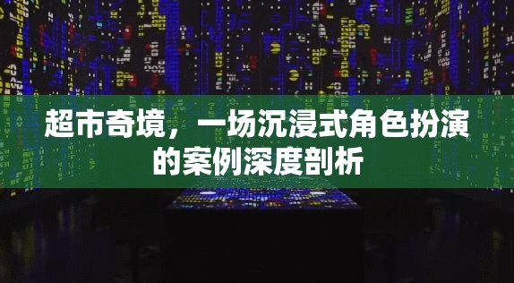 超市奇境，一場(chǎng)沉浸式角色扮演的深度案例剖析