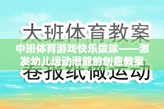 激發(fā)幼兒運(yùn)動(dòng)潛能，中班體育游戲快樂(lè)撥球創(chuàng)意教案