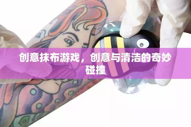 創(chuàng)意抹布游戲，清潔與創(chuàng)意的奇妙融合