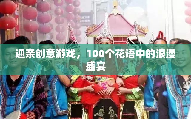 100個(gè)花語中的浪漫盛宴，打造獨(dú)一無二的迎親創(chuàng)意游戲