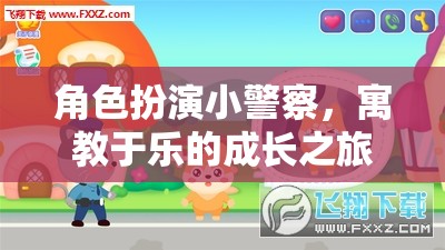 小警察成長(zhǎng)記，寓教于樂(lè)的趣味角色扮演之旅