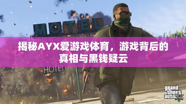 AYX愛(ài)游戲體育，游戲背后的真相與黑錢疑云揭秘