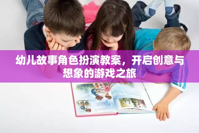 創(chuàng)意與想象，幼兒故事角色扮演教案的奇妙之旅