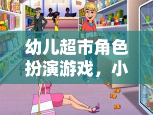 小小購物員的成長樂園，幼兒超市角色扮演游戲