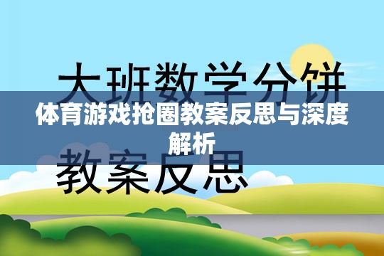 體育游戲搶圈教案的反思與深度解析，提升學(xué)生團(tuán)隊(duì)協(xié)作與策略思維