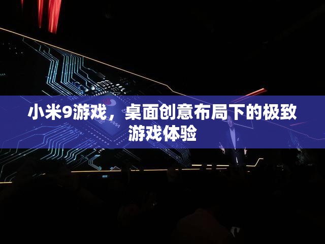 小米9游戲，創(chuàng)意桌面布局下的極致游戲體驗