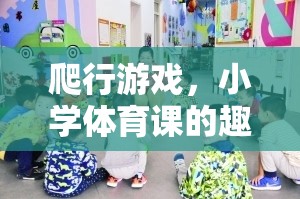 小學(xué)體育課新寵，爬行游戲——趣味與健康的完美結(jié)合