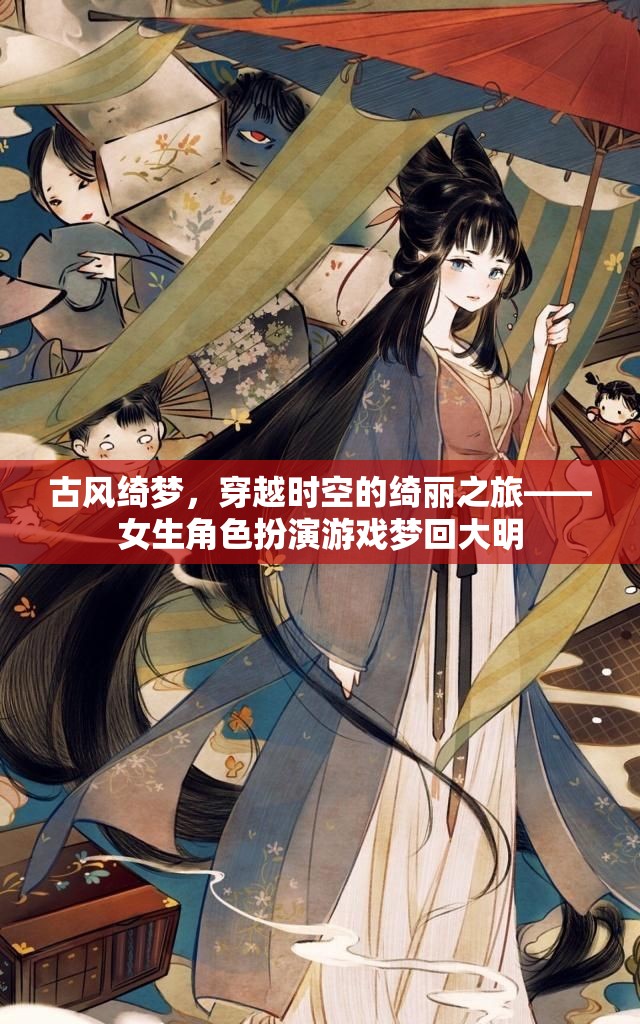 古風(fēng)綺夢，穿越時空的綺麗之旅——女生角色扮演游戲夢回大明