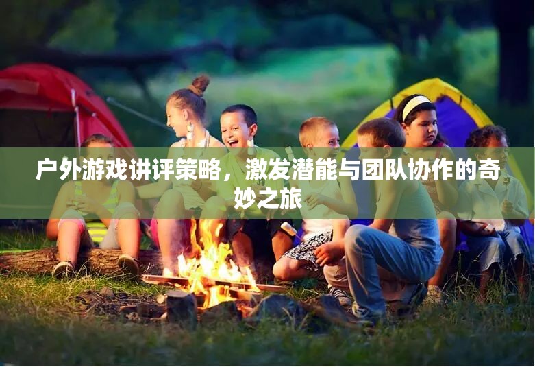 戶外游戲講評策略，激發(fā)潛能與團隊協(xié)作的奇妙之旅