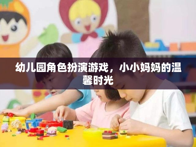 小小媽媽的溫馨時(shí)光，幼兒園角色扮演游戲中的親子互動