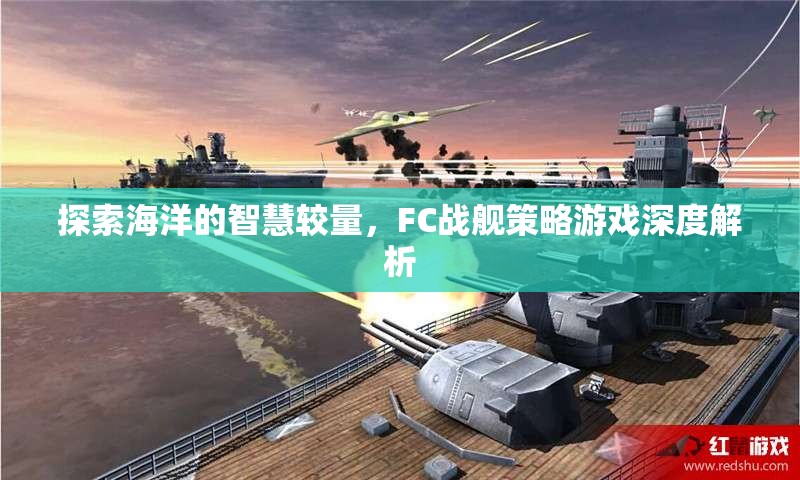 探索海洋的智慧較量，F(xiàn)C戰(zhàn)艦策略游戲深度解析