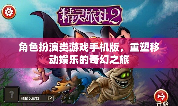 重塑移動娛樂的奇幻之旅，角色扮演類游戲手機版