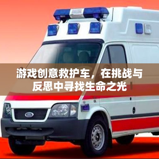 挑戰(zhàn)與反思，游戲創(chuàng)意救護(hù)車中的生命之光