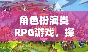 角色扮演類RPG游戲，探索無限可能的奇幻之旅