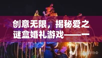 愛之謎盒婚禮游戲，創(chuàng)意無限，愛的智慧與趣味盛宴