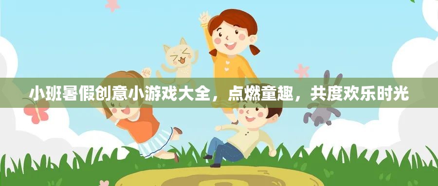 小班暑假創(chuàng)意游戲集錦，點(diǎn)燃童趣，共享歡樂(lè)時(shí)光