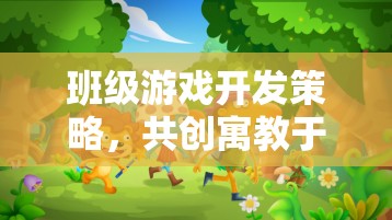 班級游戲開發(fā)策略，共創(chuàng)寓教于樂的數(shù)字樂園