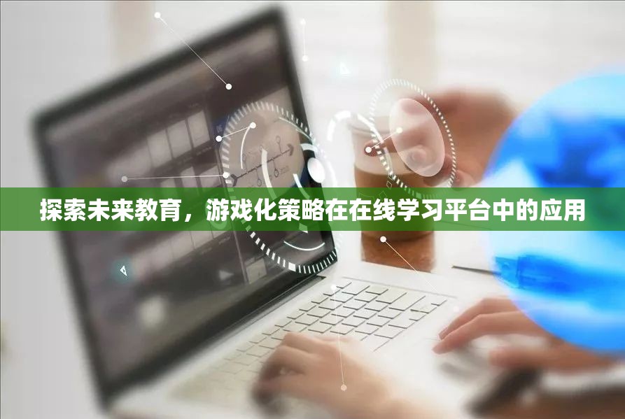 游戲化策略在在線學習平臺中的未來應用，探索教育的新紀元