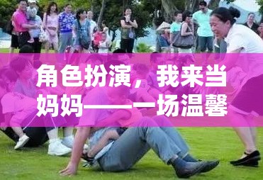 母愛角色扮演，一場溫馨而充滿挑戰(zhàn)的親子游戲