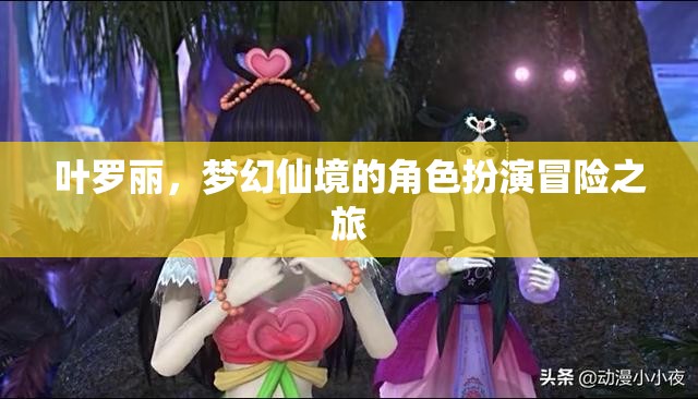 葉羅麗，夢幻仙境的奇幻角色扮演冒險之旅