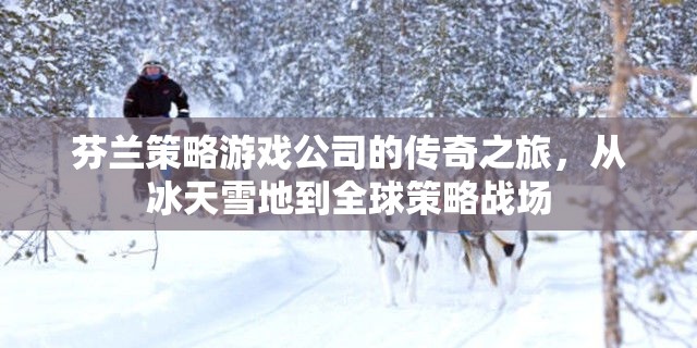 冰天雪地到全球策略戰(zhàn)場(chǎng)，芬蘭策略游戲公司的傳奇之旅