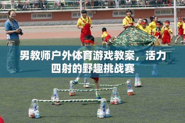 活力四射的野趣挑戰(zhàn)賽，男教師戶外體育游戲教案