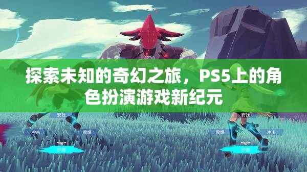 探索未知的奇幻之旅，PS5上的角色扮演游戲新紀(jì)元