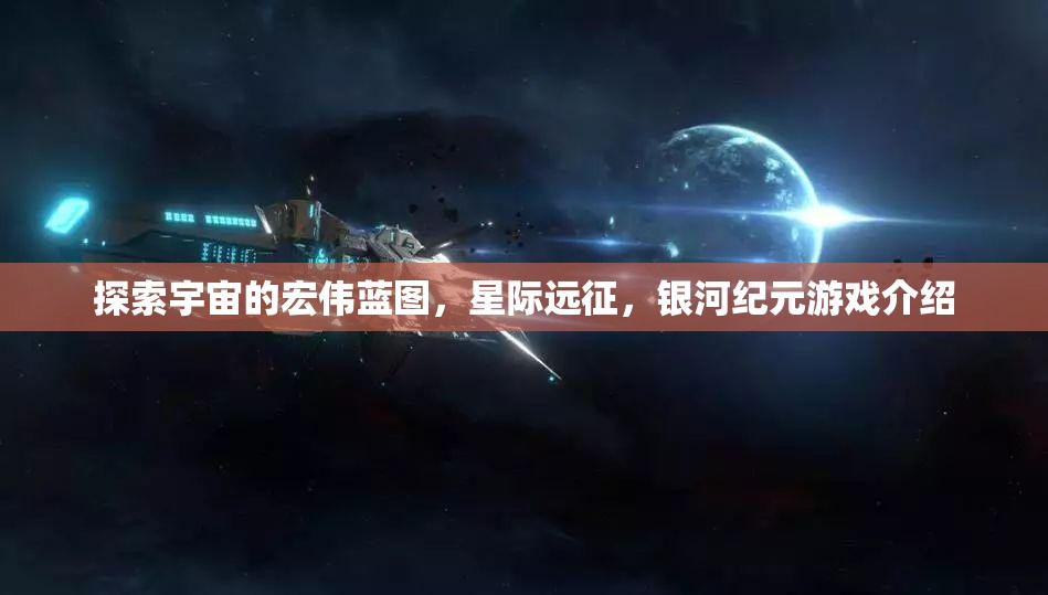 探索宇宙的宏偉藍圖，星際遠征，銀河紀元游戲介紹