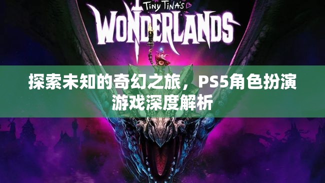 探索未知的奇幻之旅，PS5角色扮演游戲深度解析