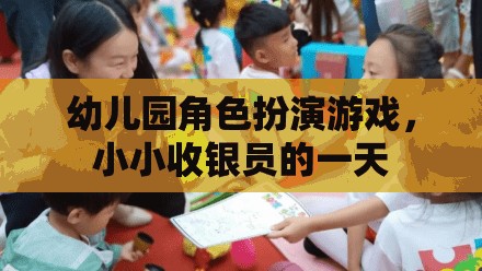 小小收銀員的一天，幼兒園角色扮演游戲中的成長與探索